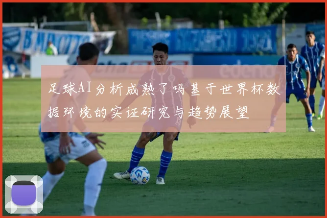 足球AI分析成熟了吗基于世界杯数据环境的实证研究与趋势展望