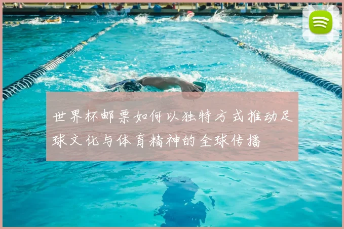 世界杯邮票如何以独特方式推动足球文化与体育精神的全球传播