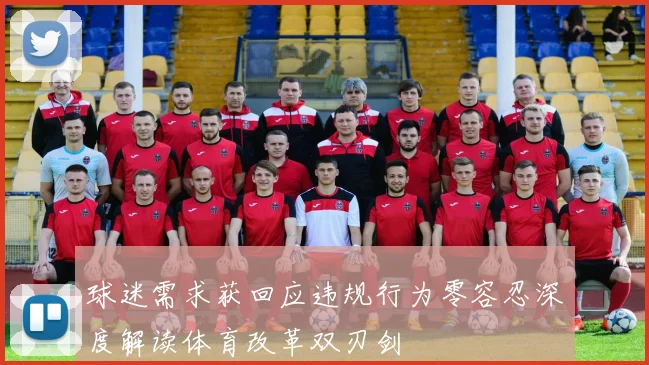 球迷需求获回应违规行为零容忍深度解读体育改革双刃剑