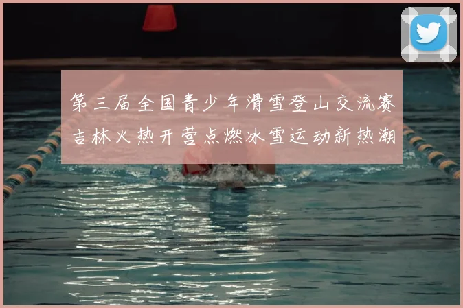 第三届全国青少年滑雪登山交流赛吉林火热开营点燃冰雪运动新热潮