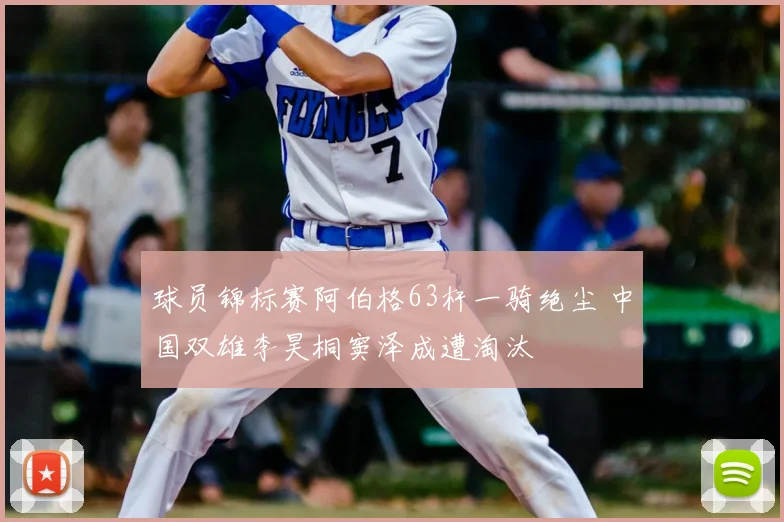 球员锦标赛阿伯格63杆一骑绝尘 中国双雄李昊桐窦泽成遭淘汰