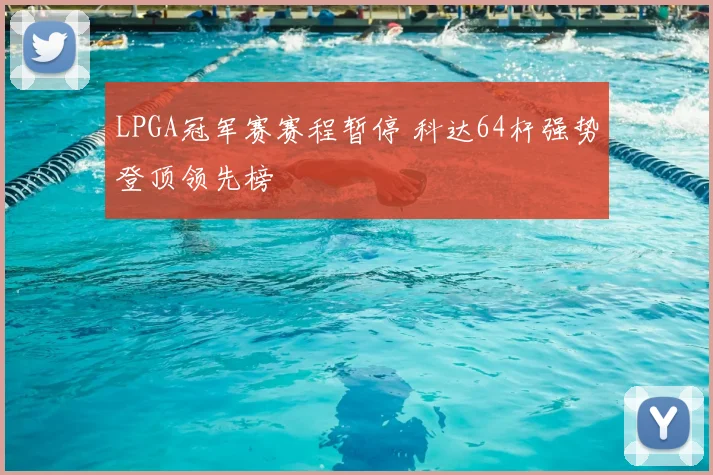 LPGA冠军赛赛程暂停 科达64杆强势登顶领先榜