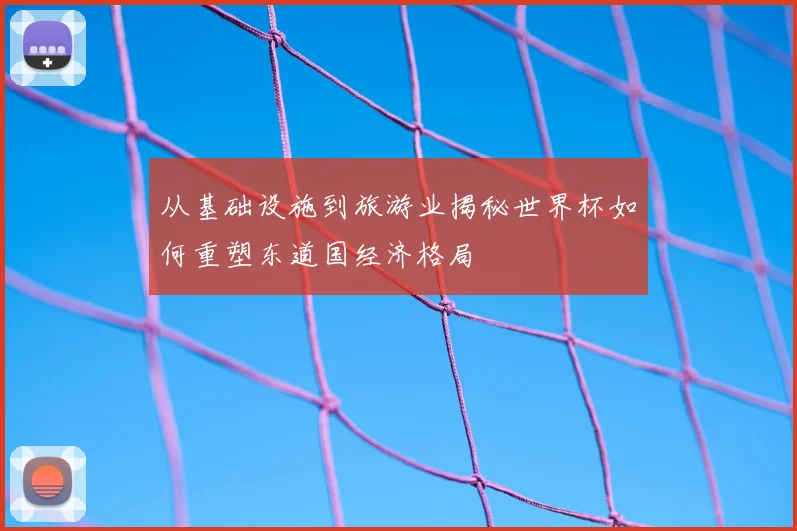 从基础设施到旅游业揭秘世界杯如何重塑东道国经济格局