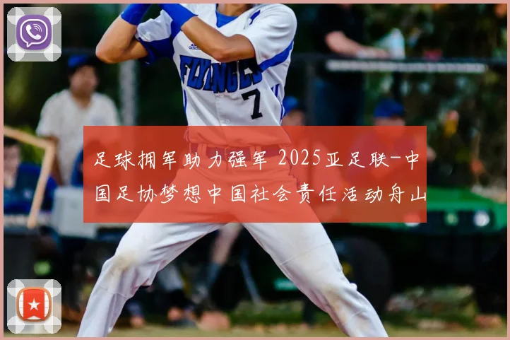 足球拥军助力强军 2025亚足联-中国足协梦想中国社会责任活动舟山启幕