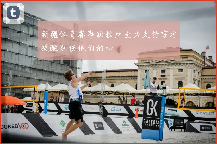 新疆体育赛事获粉丝全力支持官方提醒别伤他们的心