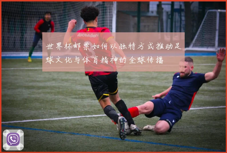 世界杯邮票如何以独特方式推动足球文化与体育精神的全球传播